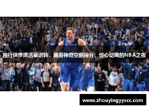 独行侠惨遭活塞逆转，唐斯神奇空翻得分：惊心动魄的NBA之夜